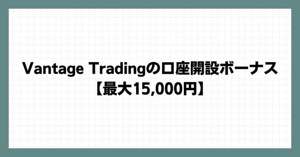 Vantage Tradingの口座開設ボーナス【最大15,000円】