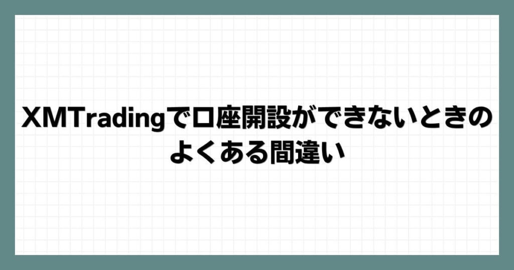 XMTradingで口座開設ができないときのよくある間違い