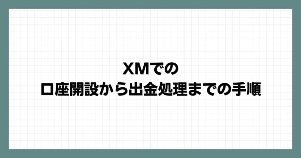 XMでの口座開設から出金処理までの手順