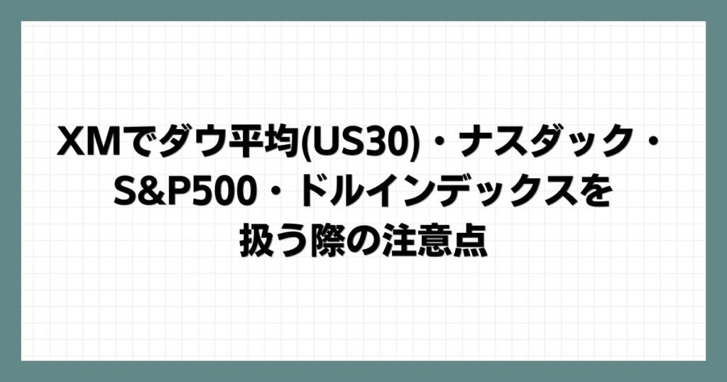 XMでダウ平均(US30)・ナスダック・S&P500・ドルインデックスを扱う際の注意点