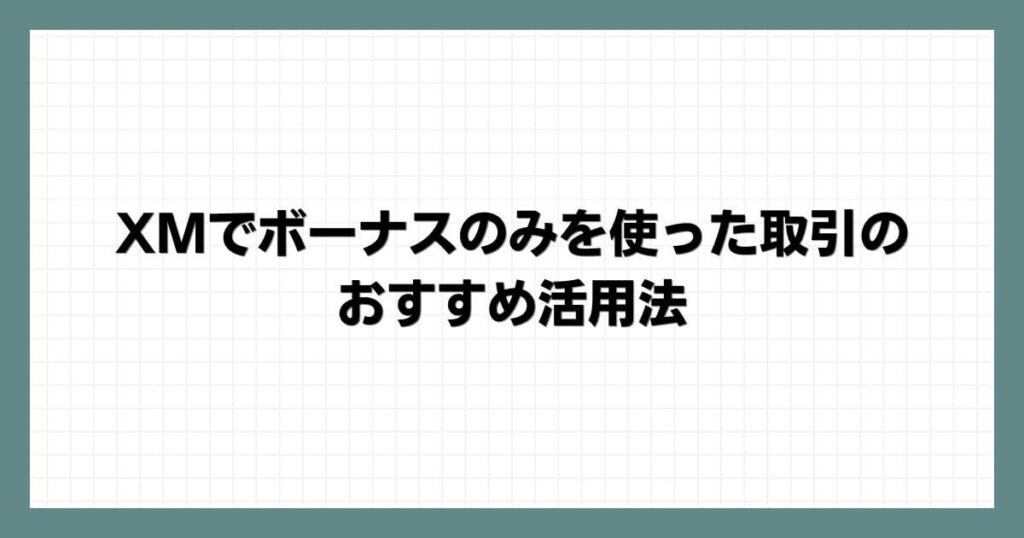 XMでボーナスのみを使った取引のおすすめ活用法