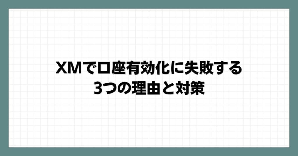 XMで口座有効化に失敗する3つの理由と対策