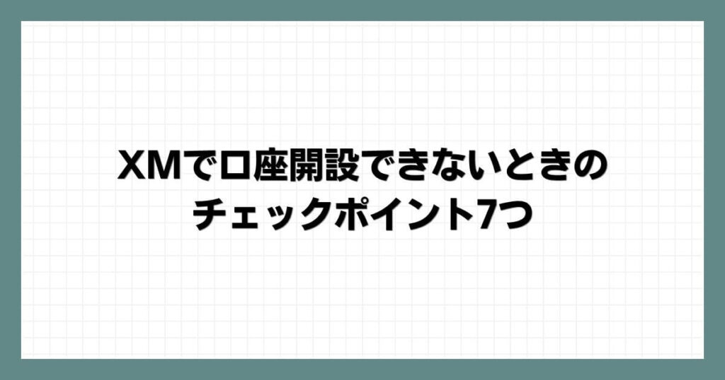 XMで口座開設できないときのチェックポイント7つ