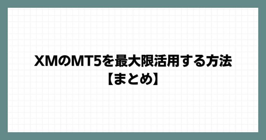 XMのMT5を最大限活用する方法【まとめ】