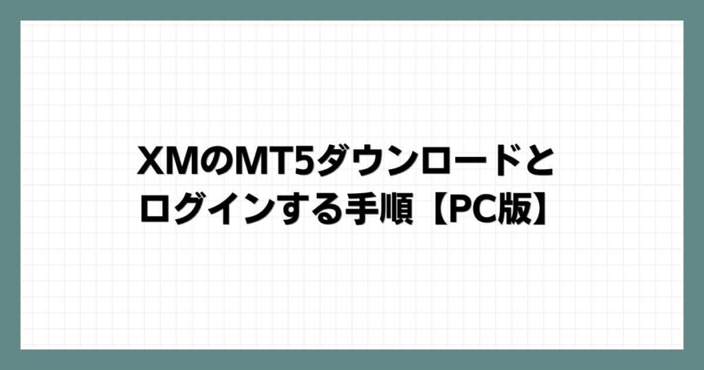 XMのMT5ダウンロードとログインする手順【PC版 】