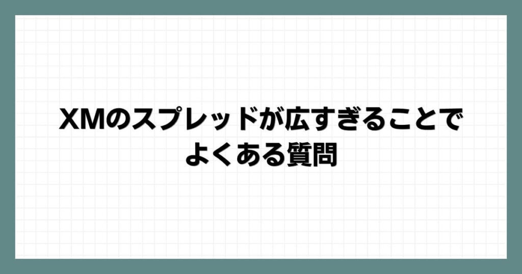 XMのスプレッドが広すぎることでよくある質問