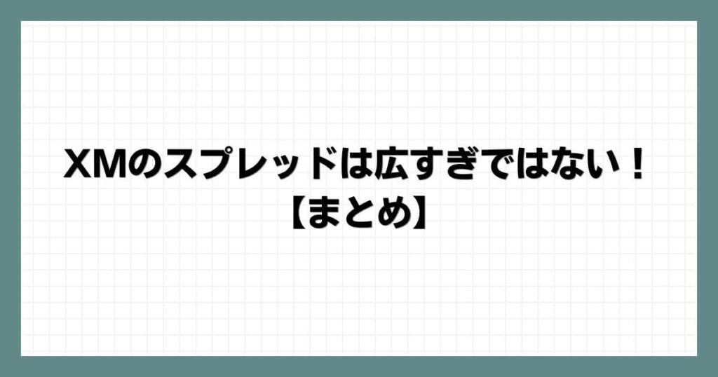 XMのスプレッドは広すぎではない！【まとめ】