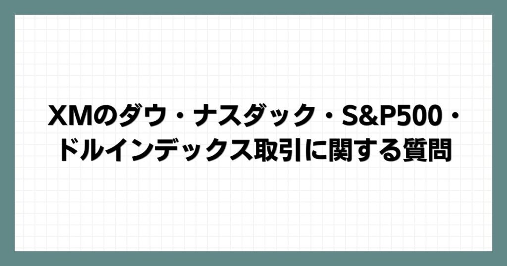 XMのダウ・ナスダック・S&P500・ドルインデックス取引に関する質問