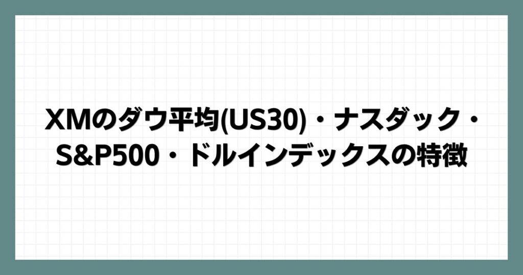 XMのダウ平均(US30)・ナスダック・S&P500・ドルインデックスの特徴