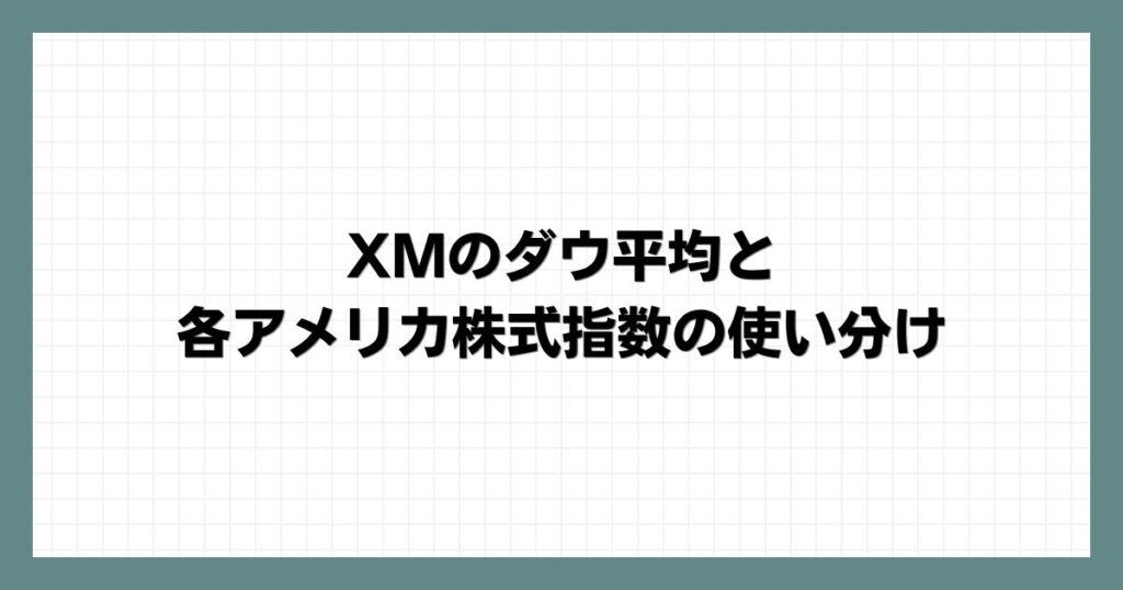 XMのダウ平均と各アメリカ株式指数の使い分け