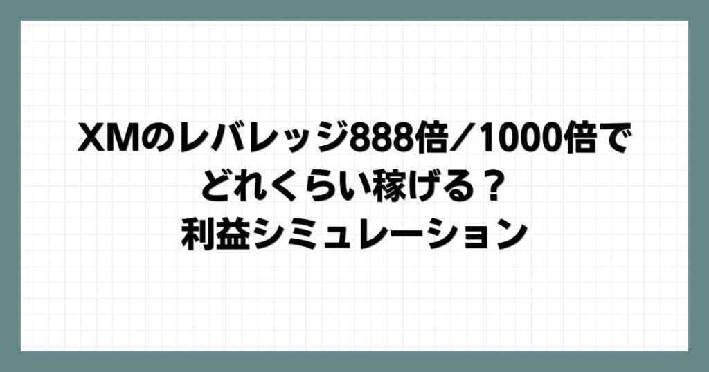 XMのレバレッジ888倍/1000倍でどれくらい稼げる？利益シミュレーション