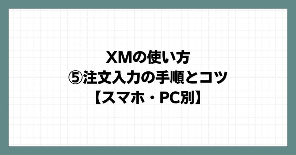 XMの使い方⑤注文入力の手順とコツ【スマホ・PC別】