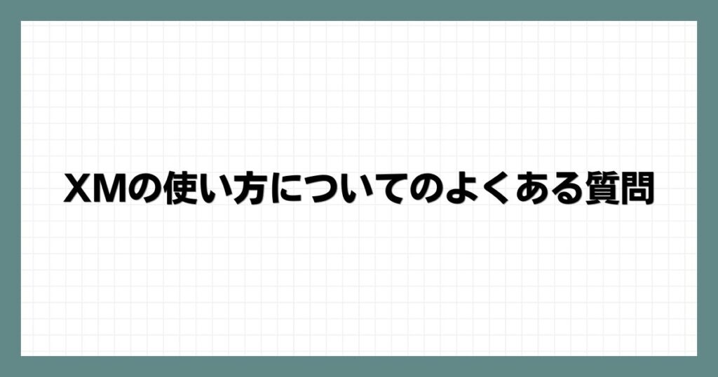 XMの使い方についてのよくある質問