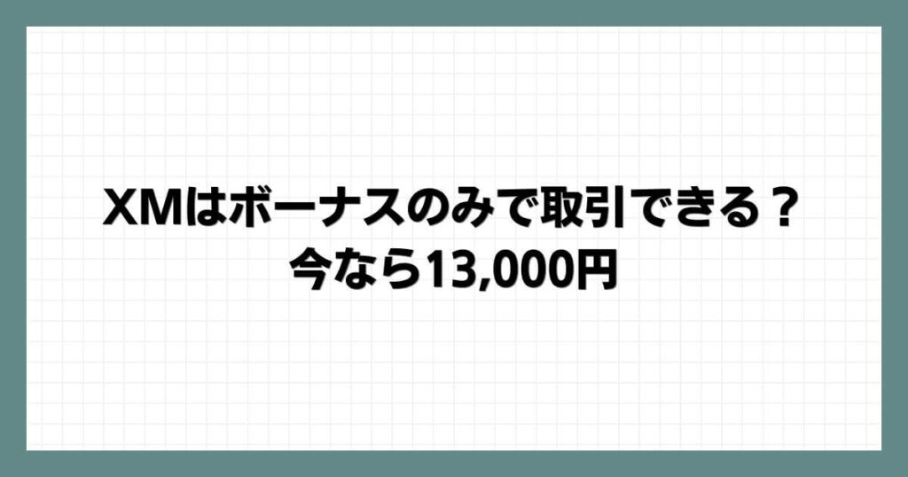 XMはボーナスのみで取引できる？今なら13,000円