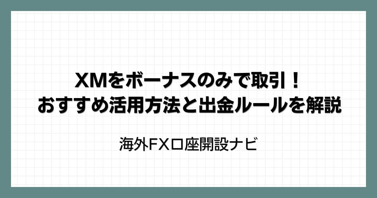 XMをボーナスのみで取引！おすすめ活用方法と出金ルールを解説