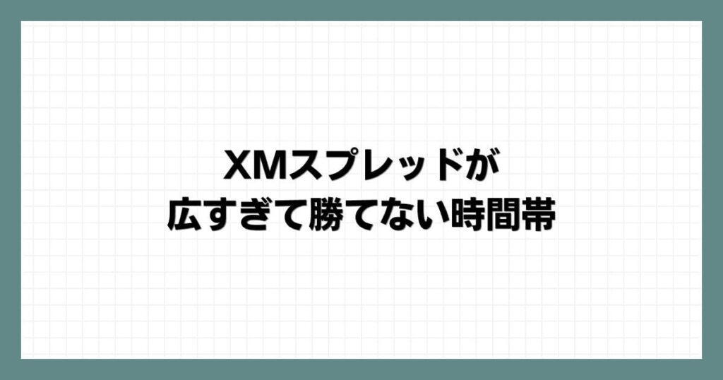 XMスプレッドが広すぎて勝てない時間帯