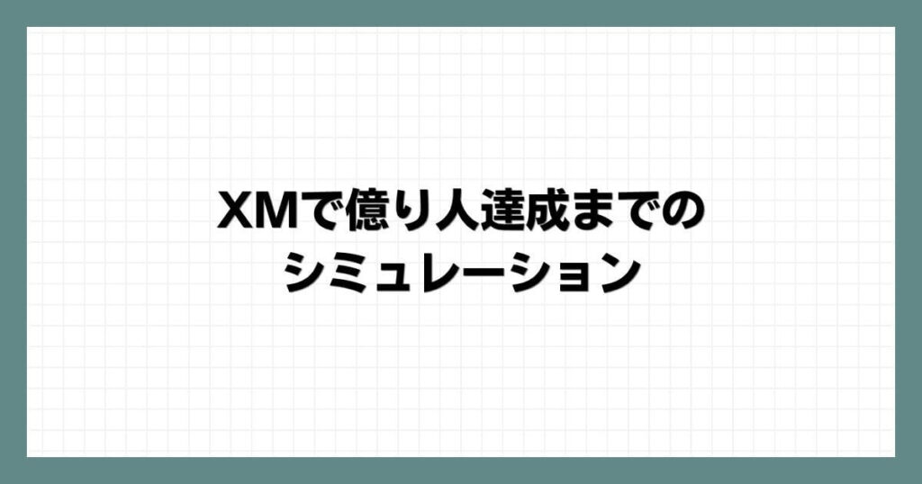 XMで億り人達成までのシミュレーション