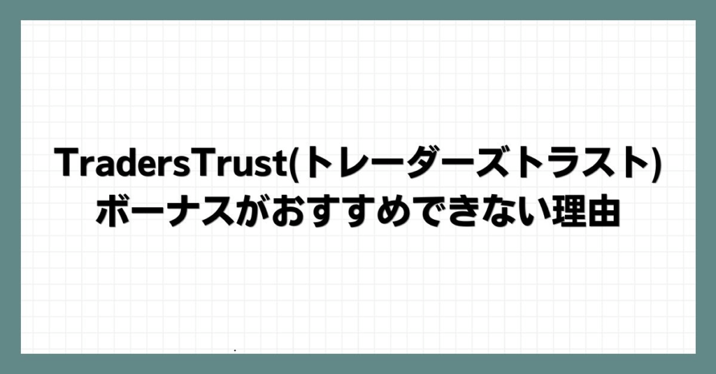 TradersTrust(トレーダーズトラスト)のボーナスがおすすめできない理由