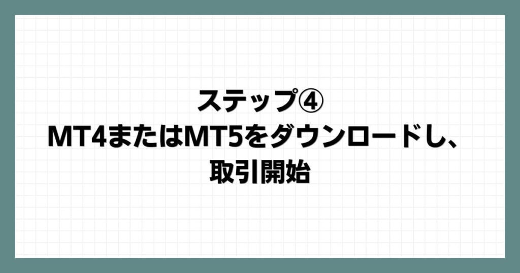 ステップ④：MT4またはMT5をダウンロードし、取引開始