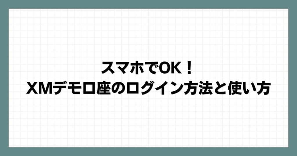 スマホでOK！XMデモ口座のログイン方法と使い方