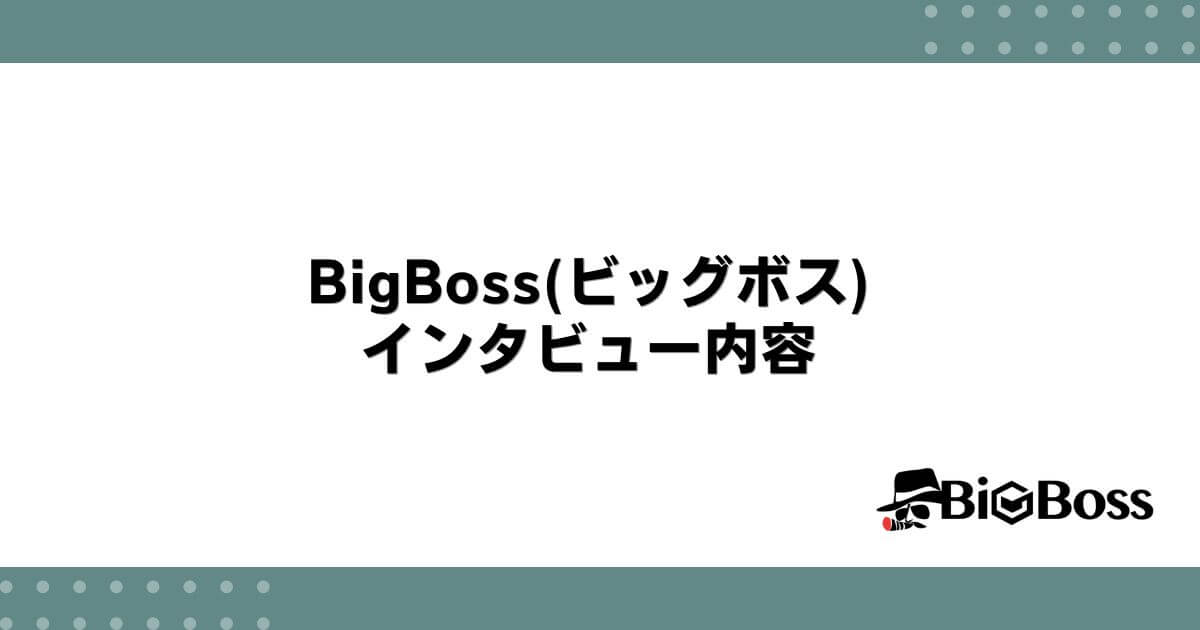 BigBoss(ビッグボス)とのインタビュー内容