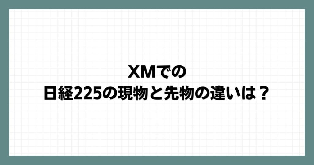  XMでの日経225の現物と先物の違いは？