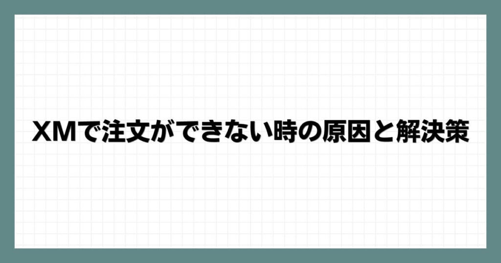 XMで注文ができない時の原因と解決策