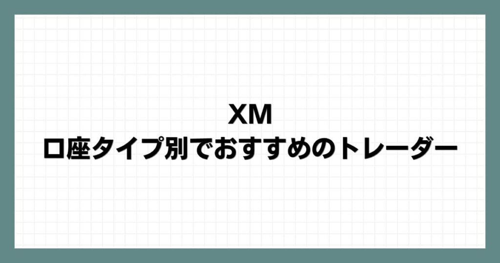 XMの口座タイプ別でおすすめのトレーダー