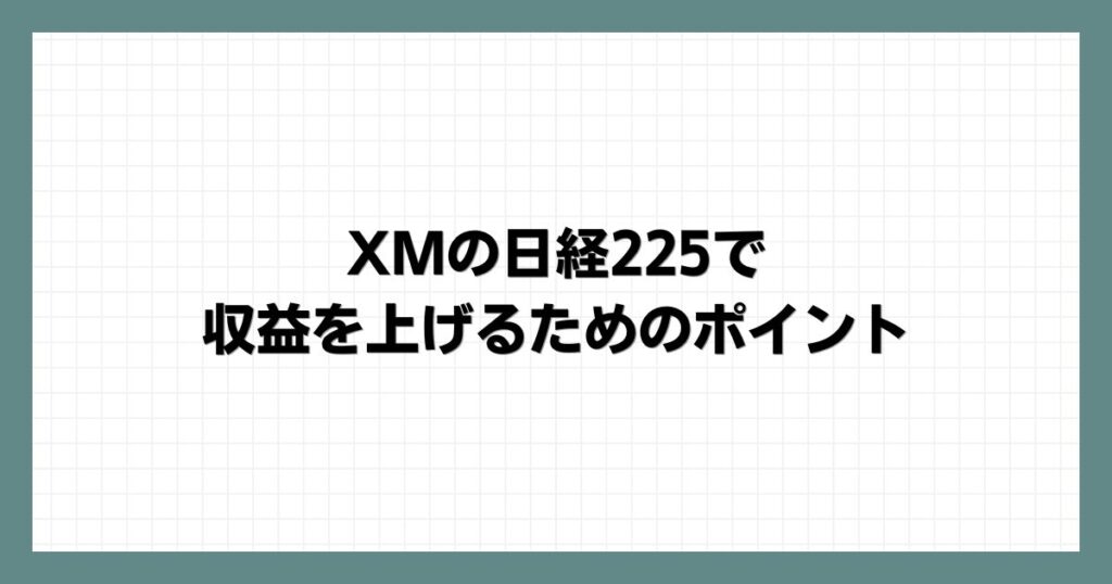 XMの日経225で収益を上げるためのポイント