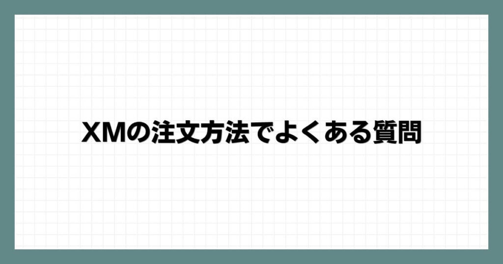 XMの注文方法でよくある質問