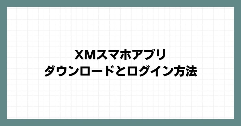 XMスマホアプリのダウンロードとログイン方法