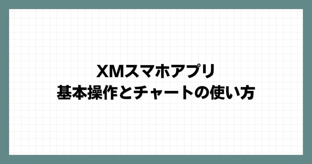 XMスマホアプリの基本操作とチャートの使い方