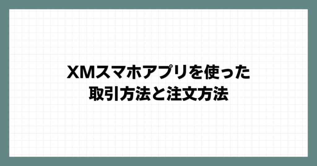 XMスマホアプリを使った取引方法と注文方法