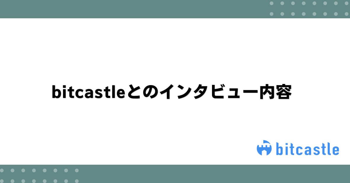 bitcastleとのインタビュー内容