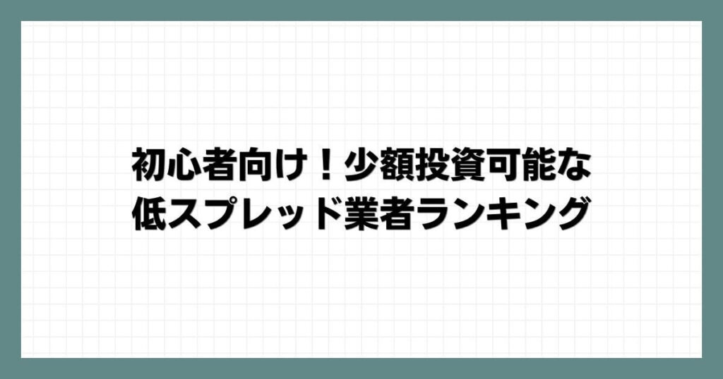 初心者向け！少額投資可能な低スプレッド業者ランキング