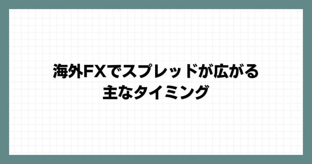 海外FXでスプレッドが広がる主なタイミング