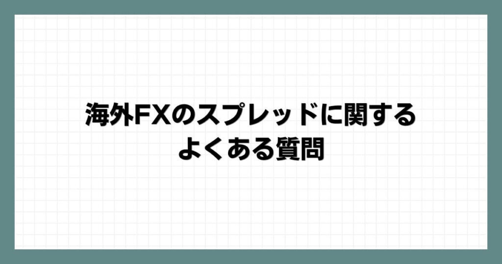 海外FXのスプレッドに関するよくある質問