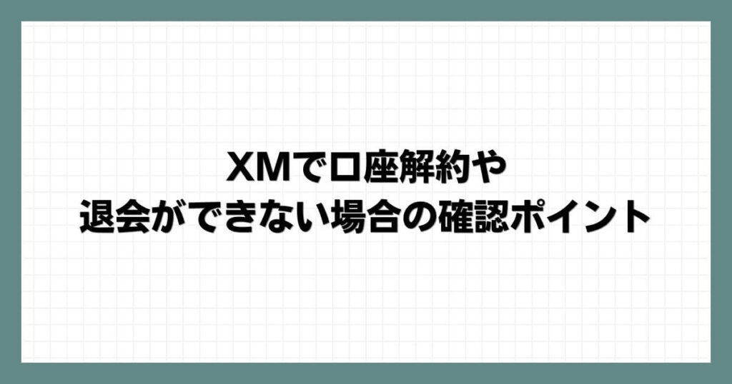 XMで口座解約や退会ができない場合の確認ポイント