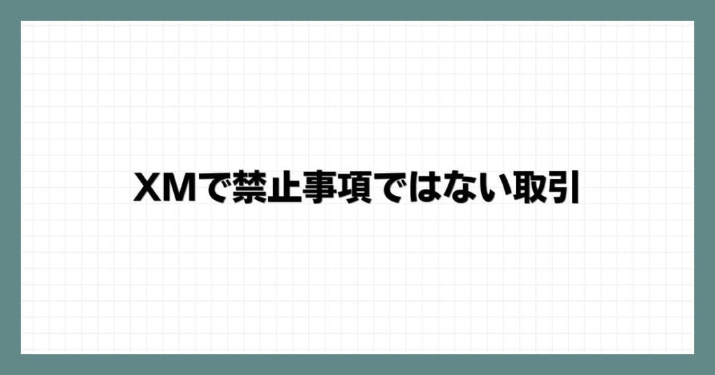 XMで禁止事項ではない取引