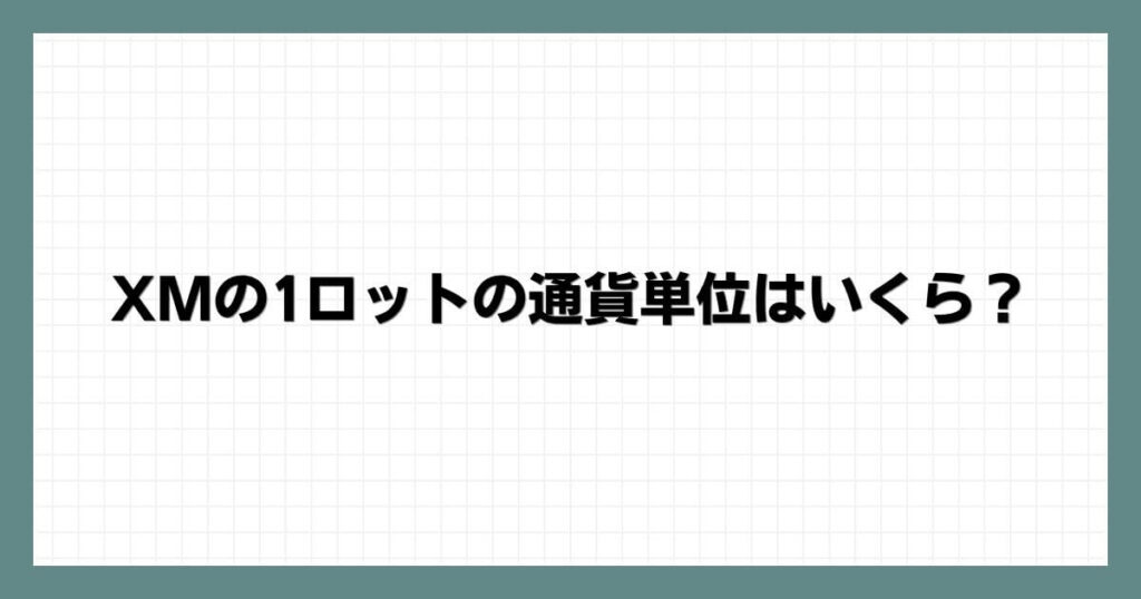 XMの1ロットの通貨単位はいくら？