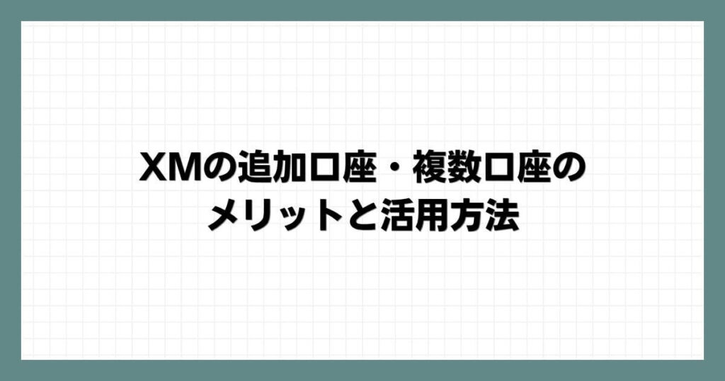 XMの追加口座・複数口座のメリットと活用方法