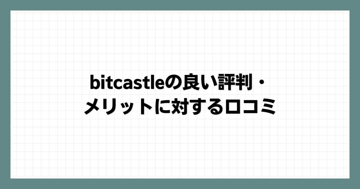 bitcastleの良い評判・メリットに対する口コミ