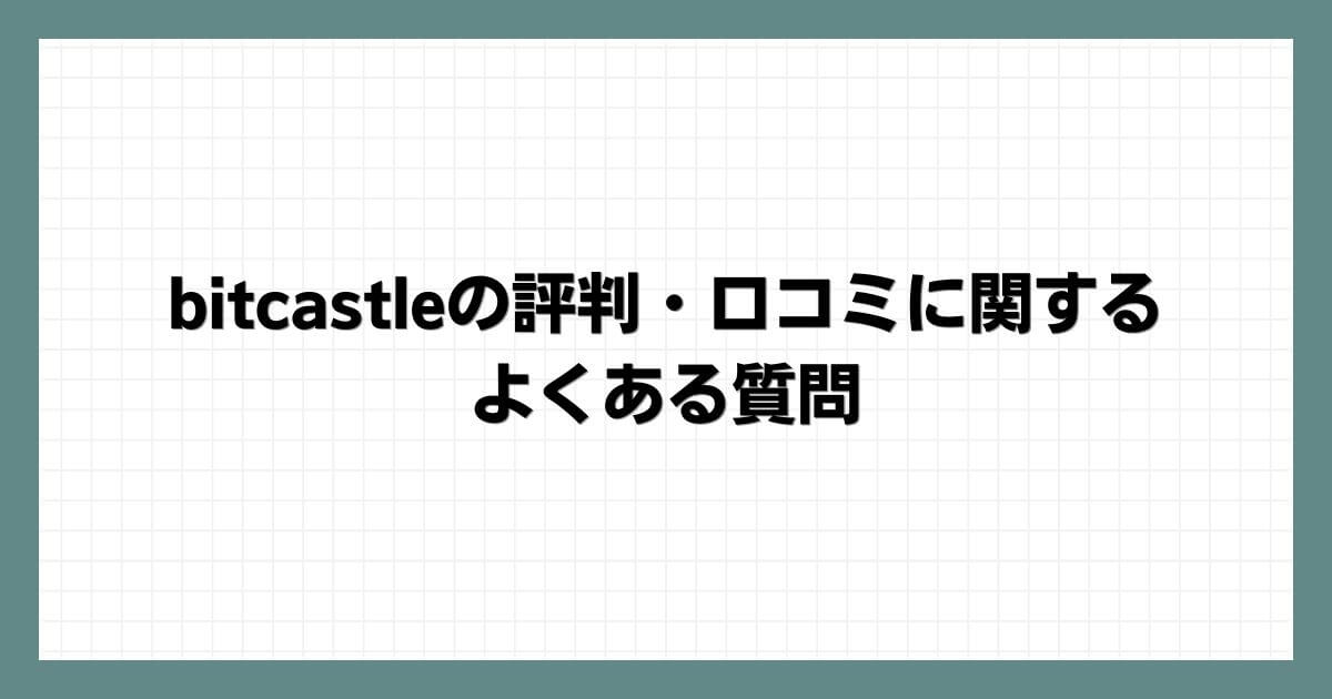 bitcastleの評判・口コミに関するよくある質問