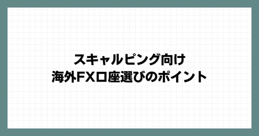 スキャルピング向け海外FX口座選びのポイント