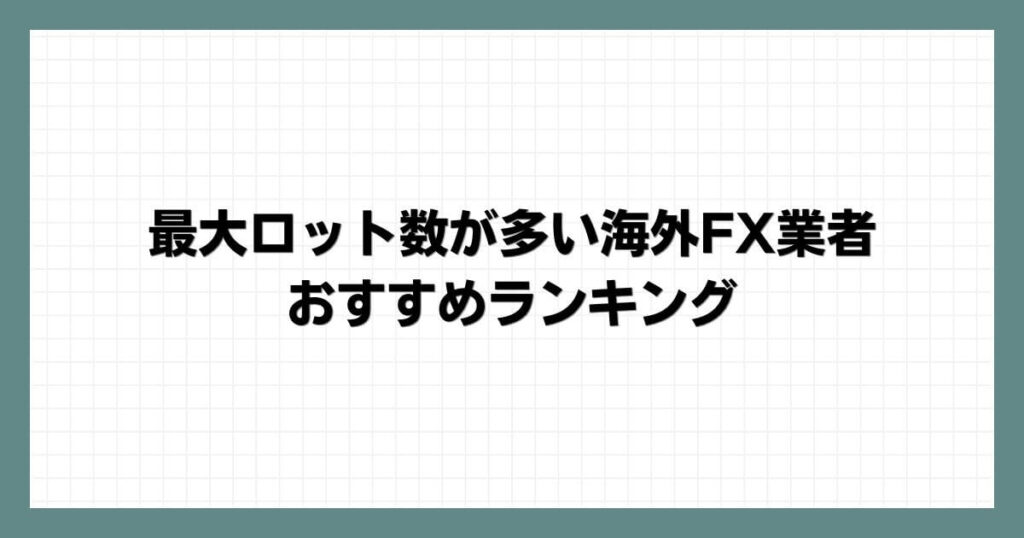 最大ロット数が多い海外FX業者おすすめランキング