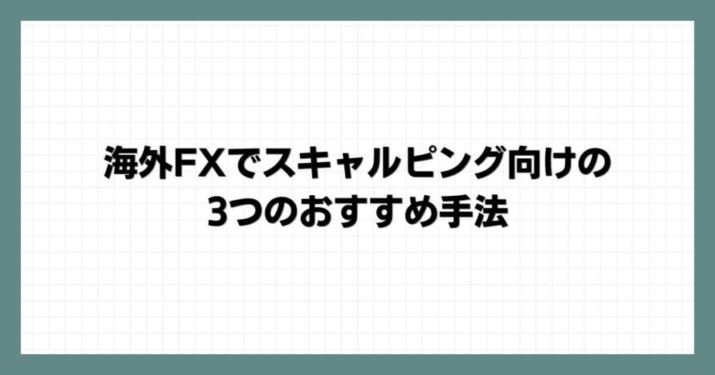 海外FXでスキャルピング向けの3つのおすすめ手法