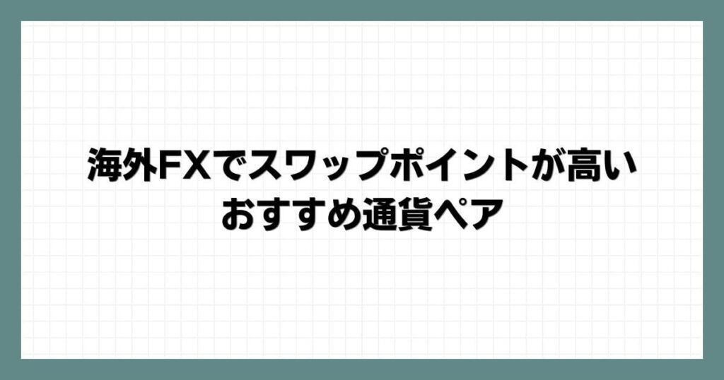 海外FXでスワップポイントが高いおすすめ通貨ペア