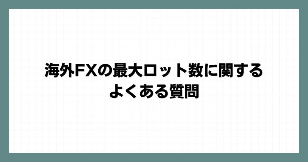 海外FXの最大ロット数に関するよくある質問