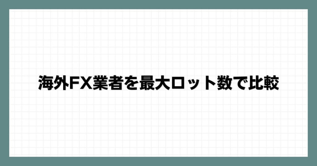 海外FX業者を最大ロット数で比較