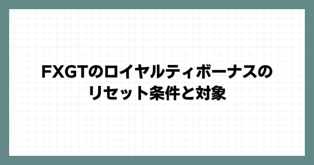 FXGTのロイヤルティボーナスのリセット条件と対象